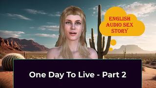 ONE DAY TO LIVE - PART 2. ENGLISH AUDIO SEX STORY