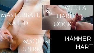 MASTURBATE NAKED & WITH HARD COCK & SQURT SPERM