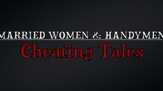 MARRIED WOMEN & HANDYMEN: CHEATING TALES (4 SCENES)