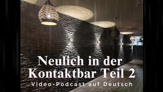 NEULICH IN DER KONTAKTBAR TEIL 2 – VIDEO-PODCAST AUF DEUTSCH