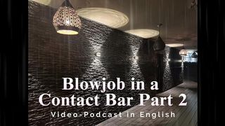 BLOWJOB IN A CONTACT BAR PART 2 - VIDEO-PODCAST IN ENGLISH