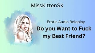 DO YOU WANT TO FUCK MY BEST FRIEND? (ENGLISH ACCENT & ALL AROUND DIRTY GIRL)