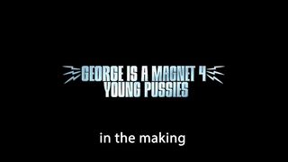 MAKING OF GEORGE IS A MAGNET 4 YOUNG PUSSIES
