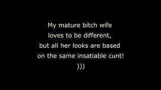 My mature bitch wife loves to be different, but all her looks are based on the same insatiable cunt! )))