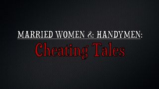 MARRIED WOMEN AND HANDYMEN CHEATING TALES (4 SCENES)