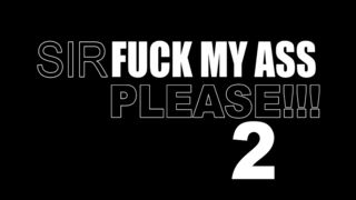 SIR FUCK MY ASS PLEASE 2 (4 SCENES)